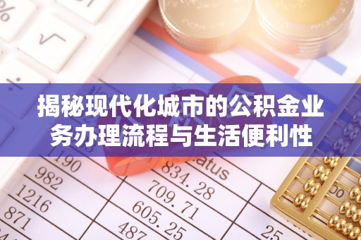 庆元揭秘现代化城市的公积金业务办理流程与生活便利性