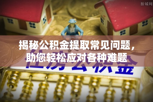 庆元揭秘公积金提取常见问题，助您轻松应对各种难题
