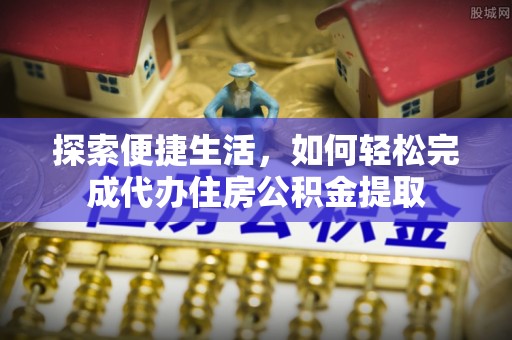 庆元探索便捷生活，如何轻松完成代办住房公积金提取