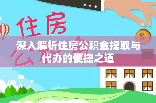 庆元深入解析住房公积金提取与代办的便捷之道