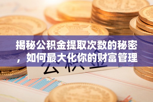 庆元揭秘公积金提取次数的秘密，如何最大化你的财富管理