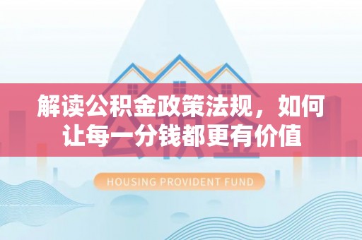 庆元解读公积金政策法规，如何让每一分钱都更有价值