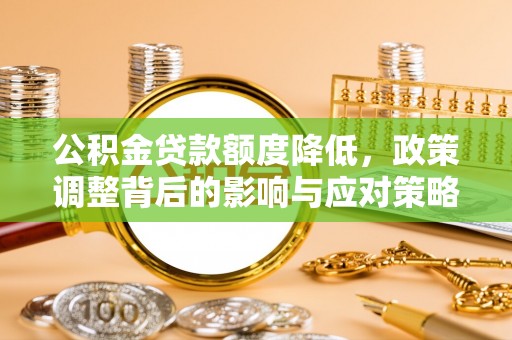 庆元公积金贷款额度降低，政策调整背后的影响与应对策略