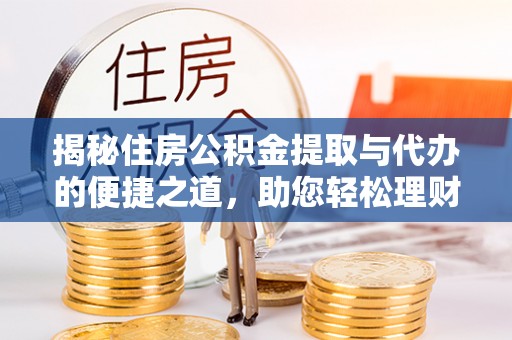 庆元揭秘住房公积金提取与代办的便捷之道，助您轻松理财