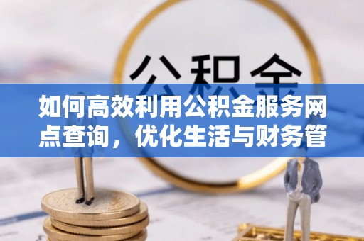 庆元如何高效利用公积金服务网点查询，优化生活与财务管理