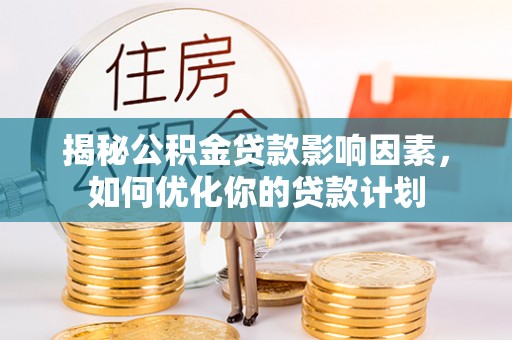 庆元揭秘公积金贷款影响因素，如何优化你的贷款计划