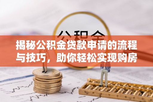庆元揭秘公积金贷款申请的流程与技巧，助你轻松实现购房梦
