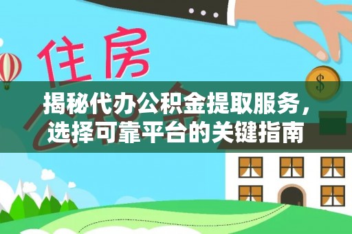 庆元揭秘代办公积金提取服务，选择可靠平台的关键指南