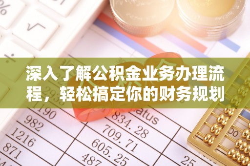 庆元深入了解公积金业务办理流程，轻松搞定你的财务规划