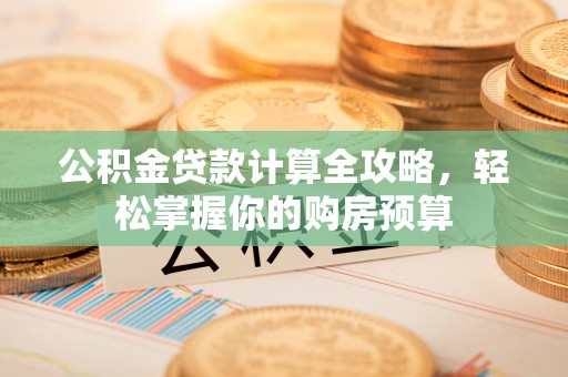 庆元公积金贷款计算全攻略，轻松掌握你的购房预算