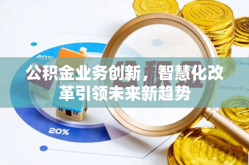 庆元公积金业务创新，智慧化改革引领未来新趋势