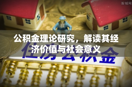 庆元公积金理论研究，解读其经济价值与社会意义