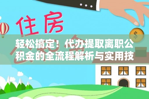 庆元轻松搞定！代办提取离职公积金的全流程解析与实用技巧