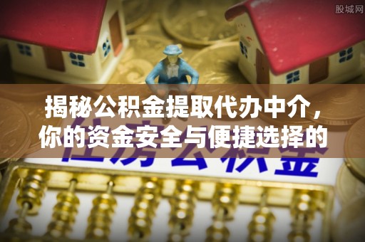 庆元揭秘公积金提取代办中介，你的资金安全与便捷选择的平衡点