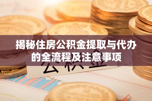 庆元揭秘住房公积金提取与代办的全流程及注意事项