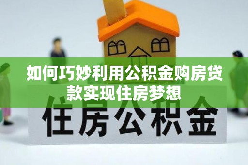 庆元如何巧妙利用公积金购房贷款实现住房梦想