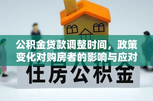 庆元公积金贷款调整时间，政策变化对购房者的影响与应对策略