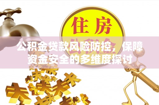 庆元公积金贷款风险防控，保障资金安全的多维度探讨