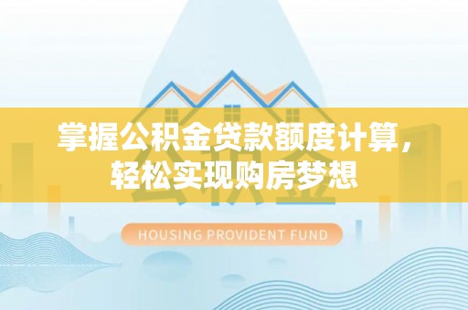 庆元掌握公积金贷款额度计算，轻松实现购房梦想