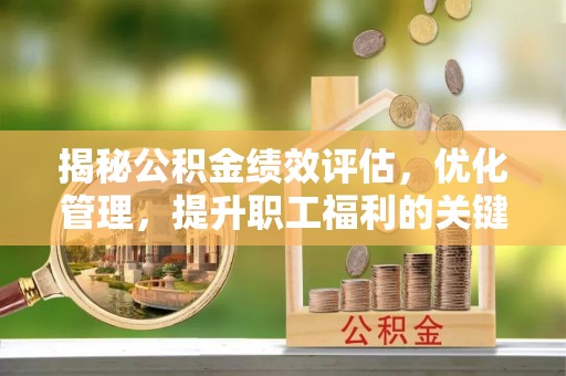 庆元揭秘公积金绩效评估，优化管理，提升职工福利的关键一步