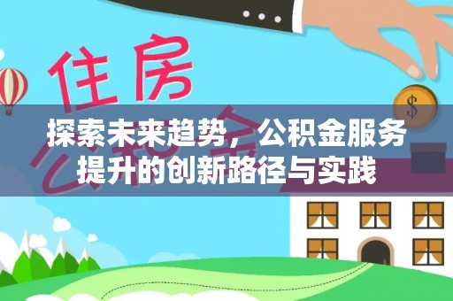 庆元探索未来趋势，公积金服务提升的创新路径与实践