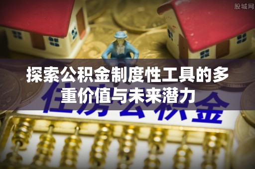 庆元探索公积金制度性工具的多重价值与未来潜力