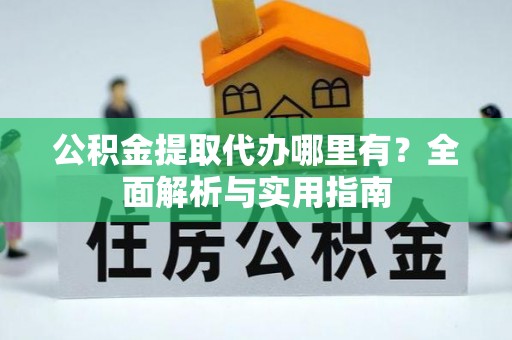 庆元公积金提取代办哪里有？全面解析与实用指南