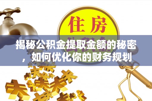 庆元揭秘公积金提取金额的秘密，如何优化你的财务规划
