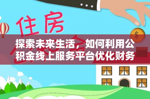 庆元探索未来生活，如何利用公积金线上服务平台优化财务管理