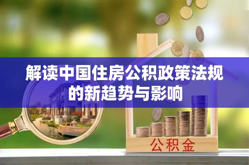 庆元解读中国住房公积政策法规的新趋势与影响