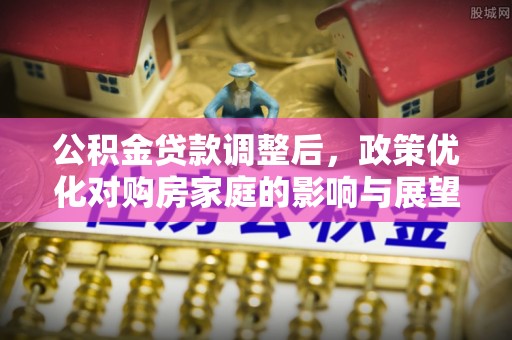 庆元公积金贷款调整后，政策优化对购房家庭的影响与展望