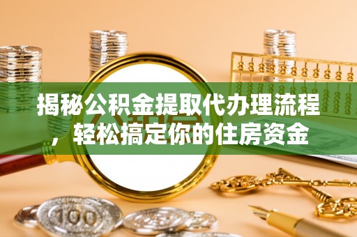 庆元揭秘公积金提取代办理流程，轻松搞定你的住房资金