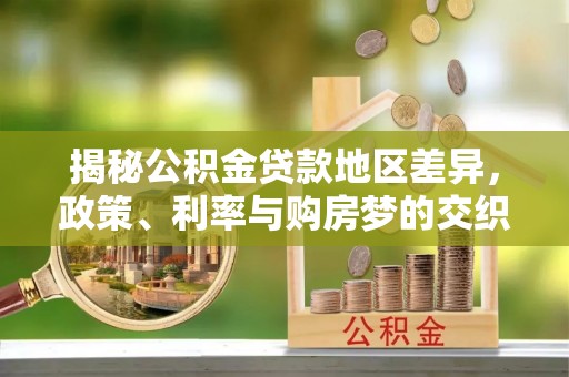 庆元揭秘公积金贷款地区差异，政策、利率与购房梦的交织