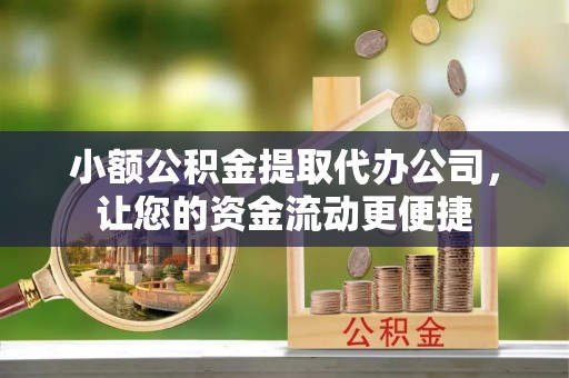 庆元小额公积金提取代办公司，让您的资金流动更便捷