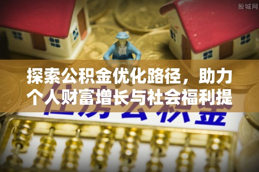 庆元探索公积金优化路径，助力个人财富增长与社会福利提升