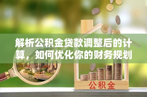 庆元解析公积金贷款调整后的计算，如何优化你的财务规划