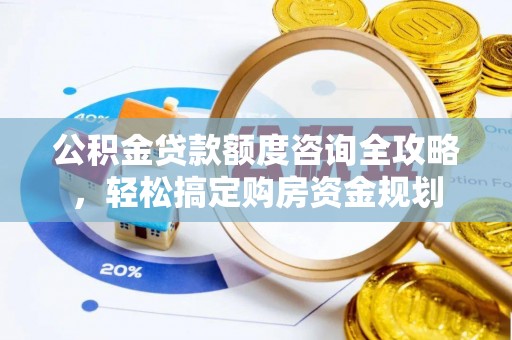 庆元公积金贷款额度咨询全攻略，轻松搞定购房资金规划