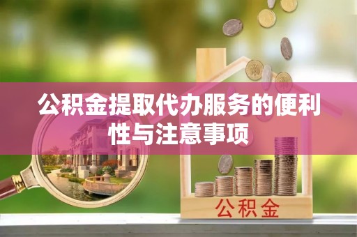 庆元公积金提取代办服务的便利性与注意事项