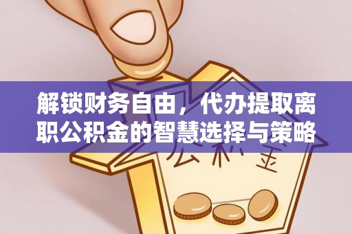 庆元解锁财务自由，代办提取离职公积金的智慧选择与策略