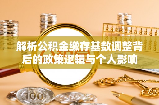 庆元解析公积金缴存基数调整背后的政策逻辑与个人影响