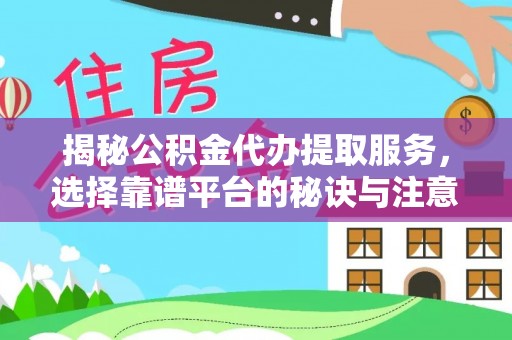 庆元揭秘公积金代办提取服务，选择靠谱平台的秘诀与注意事项