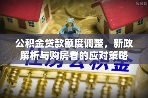 庆元公积金贷款额度调整，新政解析与购房者的应对策略