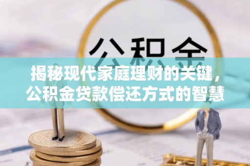 庆元揭秘现代家庭理财的关键，公积金贷款偿还方式的智慧选择