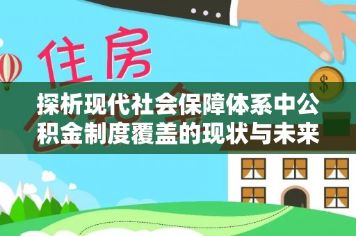 庆元探析现代社会保障体系中公积金制度覆盖的现状与未来