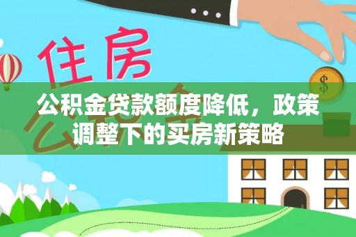 庆元公积金贷款额度降低，政策调整下的买房新策略