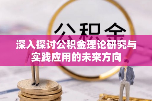 庆元深入探讨公积金理论研究与实践应用的未来方向