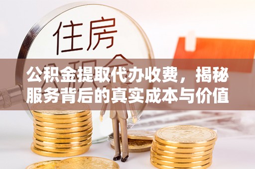 庆元公积金提取代办收费，揭秘服务背后的真实成本与价值
