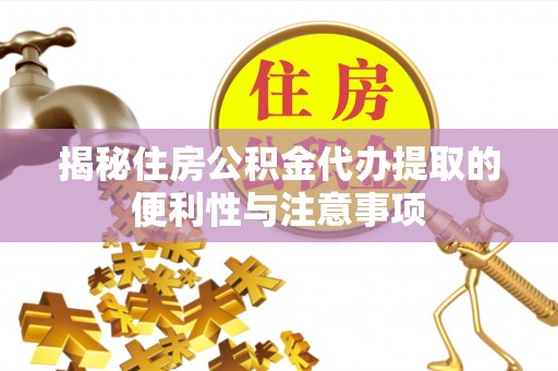 庆元揭秘住房公积金代办提取的便利性与注意事项