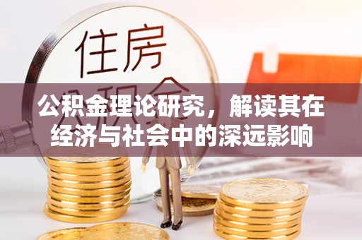 庆元公积金理论研究，解读其在经济与社会中的深远影响