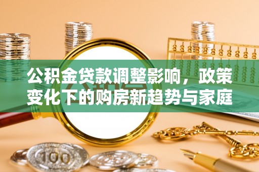庆元公积金贷款调整影响，政策变化下的购房新趋势与家庭财务规划